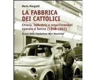 LA FABBRICA DEI CATTOLICI. CHIESA, INDUSTRIA E ORGANIZZAZIONI OPERAIE A TORINO (1948-1965)